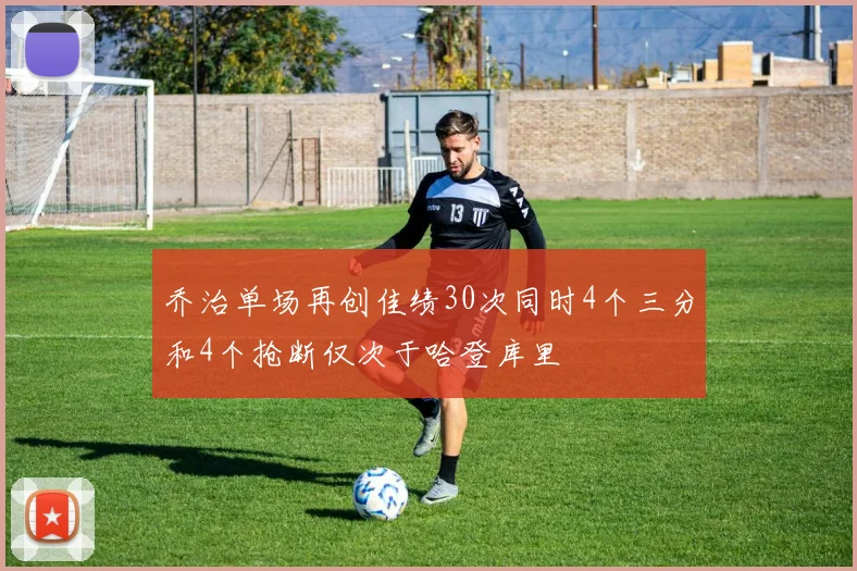 乔治单场再创佳绩30次同时4个三分和4个抢断仅次于哈登库里