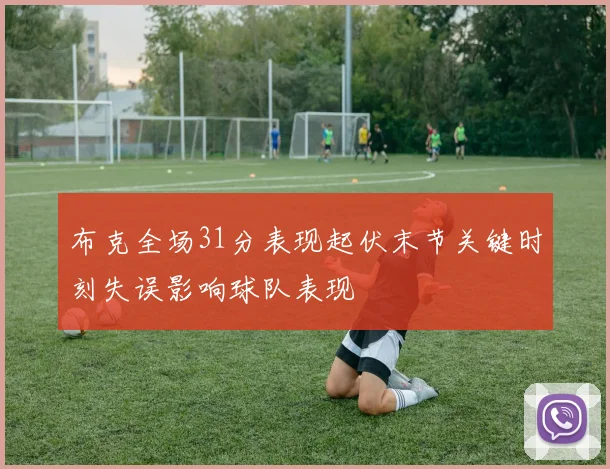 布克全场31分表现起伏末节关键时刻失误影响球队表现