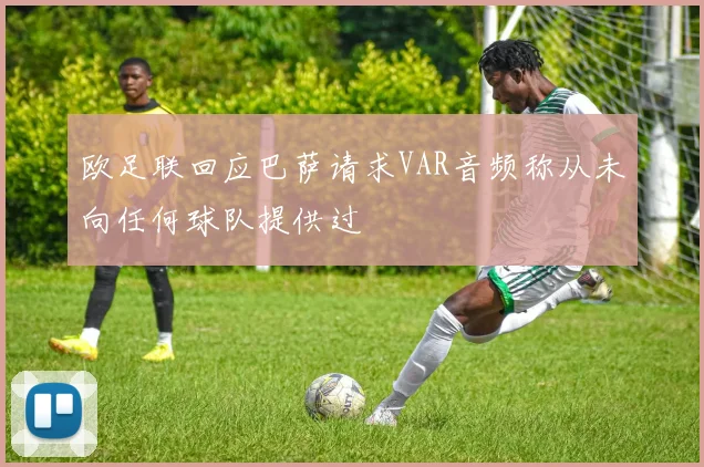 欧足联回应巴萨请求VAR音频称从未向任何球队提供过